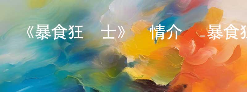 影視迷程婧婧的個人博客,《暴食狂戰士》詳情介紹_暴食狂戰士已完結在線觀看_暴食狂戰士迅雷下載_日漫